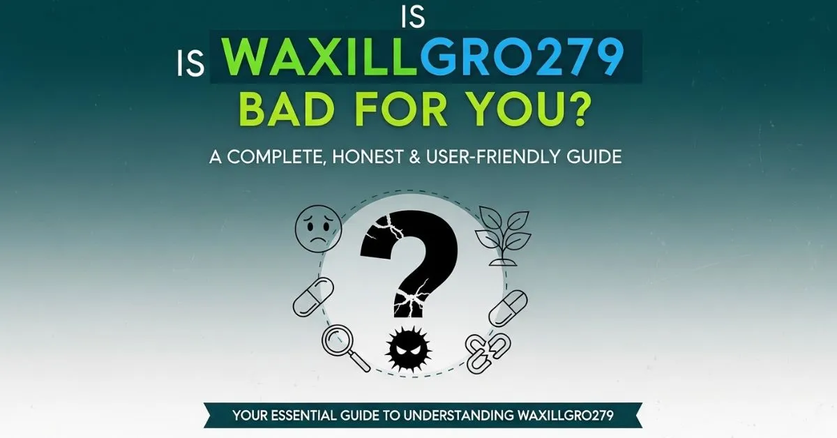Is Waxillgro279 Bad for You? A Complete, Honest & User-Friendly Guide